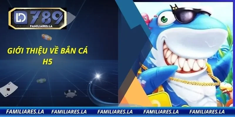 Giới thiệu về bắn cá H5