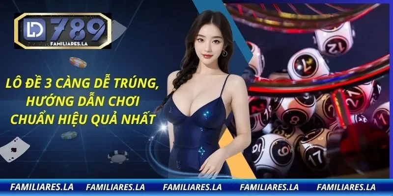 Lô Đề 3 Càng Dễ Trúng, Hướng Dẫn Chơi Chuẩn Hiệu Quả Nhất