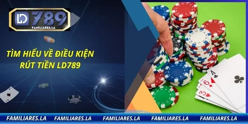 Tìm hiểu về điều kiện rút tiền LD789