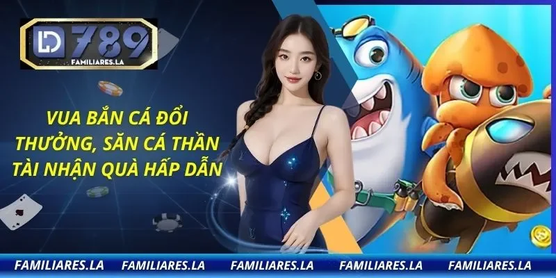 Vua Bắn Cá Đổi Thưởng, Săn Cá Thần Tài Nhận Quà Hấp Dẫn